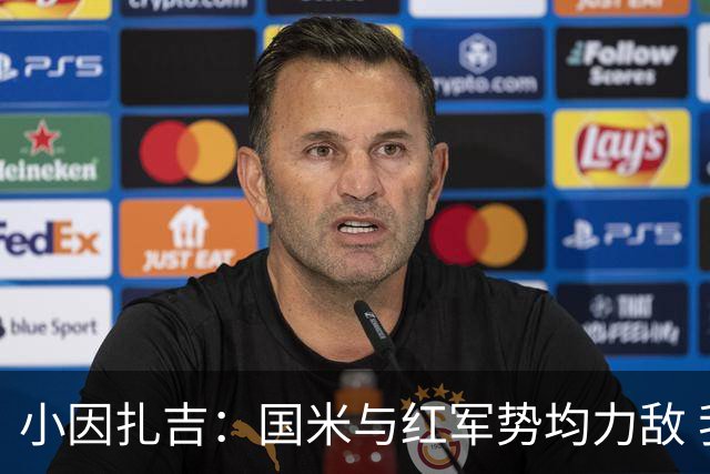 小因扎吉：国米与红军势均力敌 我们两回合都很好